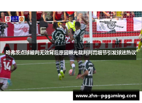 哈弗茨点球被判无效背后原因曝光裁判判罚细节引发球迷热议