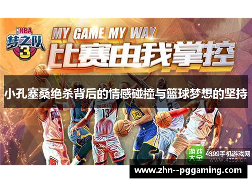 小孔塞桑绝杀背后的情感碰撞与篮球梦想的坚持