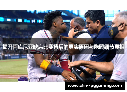 揭开阿库尼亚缺席比赛背后的真实原因与隐藏细节真相