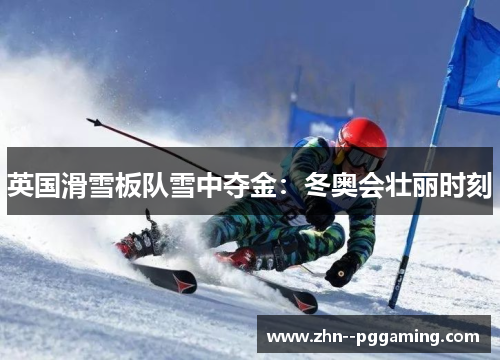 英国滑雪板队雪中夺金：冬奥会壮丽时刻