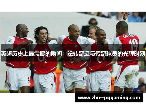 英超历史上最震撼的瞬间:逆转奇迹与传奇球员的光辉时刻 英超历史上最震撼的瞬间:逆转奇迹与传奇球员的光辉时刻