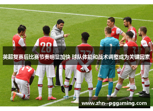 英超复赛后比赛节奏明显加快 球队体能和战术调整成为关键因素 英超复赛后比赛节奏明显加快 球队体能和战术调整成为关键因素