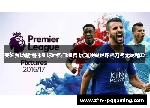 英超赛场激情四溢 球迷热血沸腾 展现顶级足球魅力与无尽精彩 英超赛场激情四溢 球迷热血沸腾 展现顶级足球魅力与无尽精彩