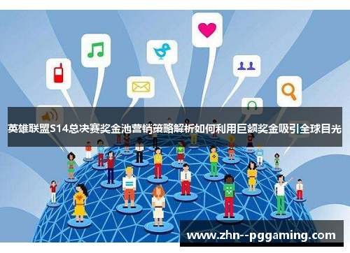 英雄联盟S14总决赛奖金池营销策略解析如何利用巨额奖金吸引全球目光 英雄联盟S14总决赛奖金池营销策略解析如何利用巨额奖金吸引全球目光