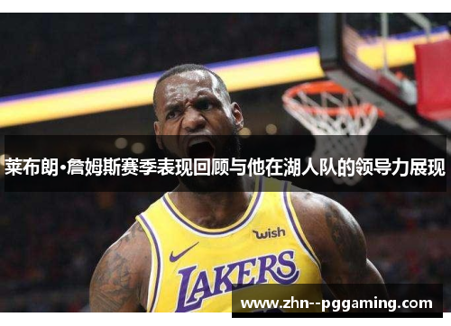 莱布朗·詹姆斯赛季表现回顾与他在湖人队的领导力展现