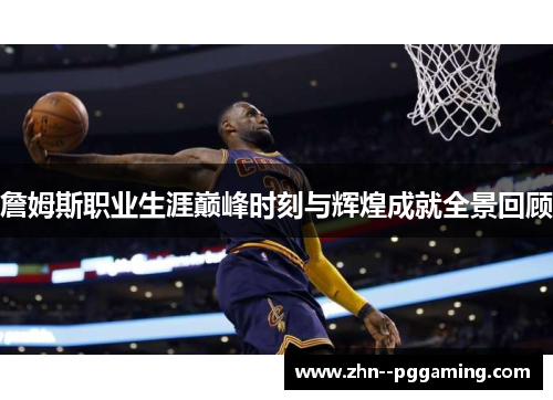 詹姆斯职业生涯巅峰时刻与辉煌成就全景回顾