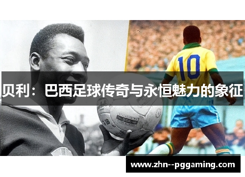 贝利：巴西足球传奇与永恒魅力的象征