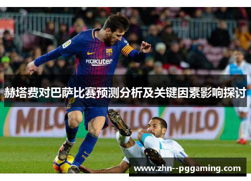 赫塔费对巴萨比赛预测分析及关键因素影响探讨