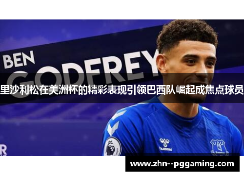 里沙利松在美洲杯的精彩表现引领巴西队崛起成焦点球员