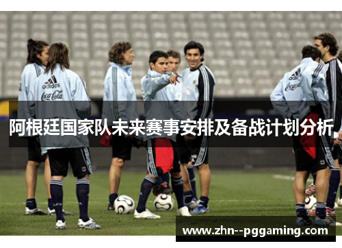 阿根廷国家队未来赛事安排及备战计划分析