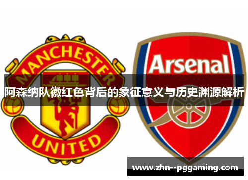 阿森纳队徽红色背后的象征意义与历史渊源解析