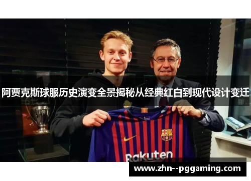 阿贾克斯球服历史演变全景揭秘从经典红白到现代设计变迁