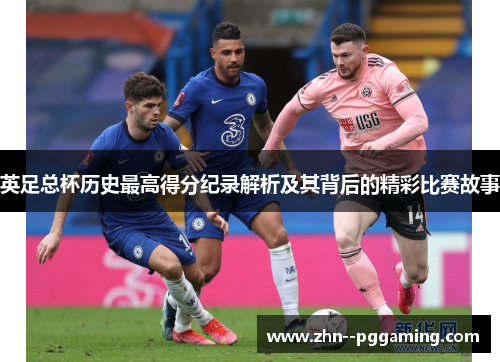 英足总杯历史最高得分纪录解析及其背后的精彩比赛故事 英足总杯历史最高得分纪录解析及其背后的精彩比赛故事