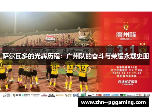 萨尔瓦多的光辉历程:广州队的奋斗与荣耀永载史册 萨尔瓦多的光辉历程:广州队的奋斗与荣耀永载史册
