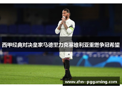 西甲经典对决皇家马德里力克塞维利亚重燃争冠希望 西甲经典对决皇家马德里力克塞维利亚重燃争冠希望