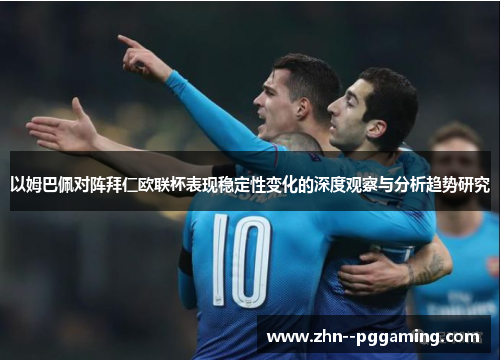 以姆巴佩对阵拜仁欧联杯表现稳定性变化的深度观察与分析趋势研究