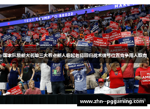 国家队最新大名单三大看点新人崛起老将回归战术信号位置竞争用人取向 国家队最新大名单三大看点新人崛起老将回归战术信号位置竞争用人取向