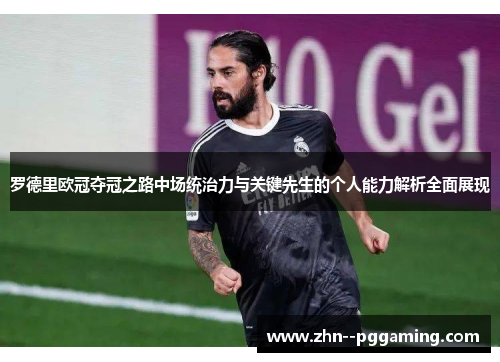罗德里欧冠夺冠之路中场统治力与关键先生的个人能力解析全面展现