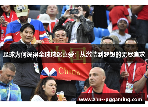 足球为何深得全球球迷喜爱：从激情到梦想的无尽追求
