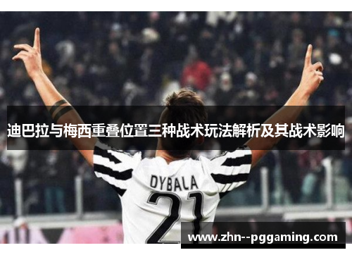 迪巴拉与梅西重叠位置三种战术玩法解析及其战术影响 迪巴拉与梅西重叠位置三种战术玩法解析及其战术影响