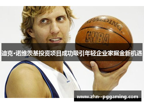 迪克·诺维茨基投资项目成功吸引年轻企业家掘金新机遇