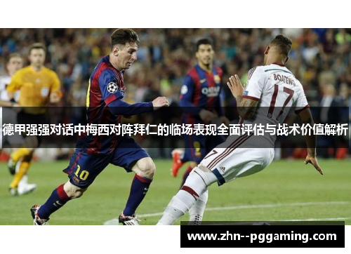 德甲强强对话中梅西对阵拜仁的临场表现全面评估与战术价值解析 德甲强强对话中梅西对阵拜仁的临场表现全面评估与战术价值解析