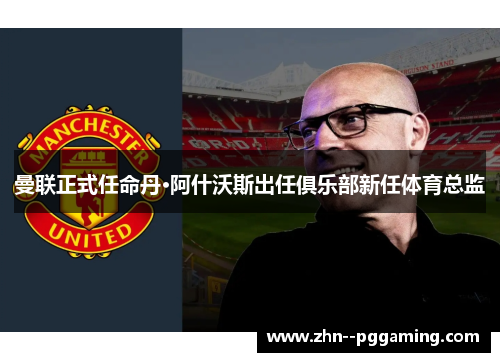 曼联正式任命丹·阿什沃斯出任俱乐部新任体育总监