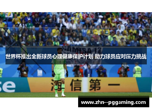 世界杯推出全新球员心理健康保护计划 助力球员应对压力挑战