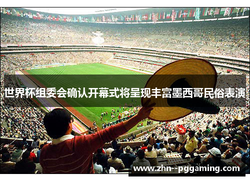 世界杯组委会确认开幕式将呈现丰富墨西哥民俗表演