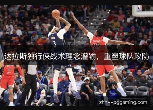 达拉斯独行侠战术理念灌输,重塑球队攻防 达拉斯独行侠战术理念灌输,重塑球队攻防