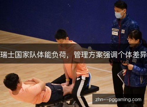 瑞士国家队体能负荷,管理方案强调个体差异 瑞士国家队体能负荷,管理方案强调个体差异
